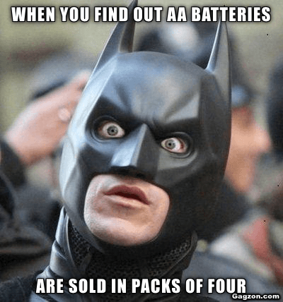 When you find out AA batteries are sold in packs of four 1 When you find out AA batteries are sold in packs of four