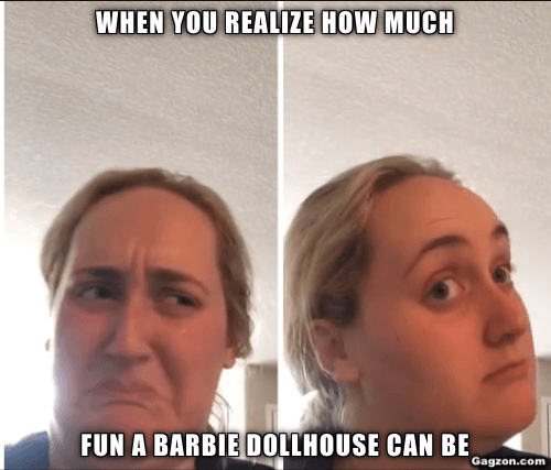When you realize how much fun a Barbie Dollhouse can be 10 When you realize how much fun a Barbie Dollhouse can be